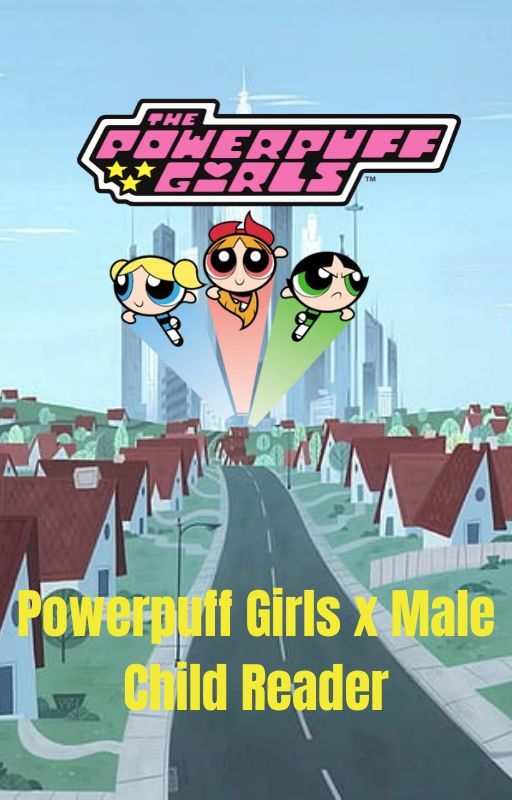 Powerpuff Girls x Male Child Reader by PlushyPerson