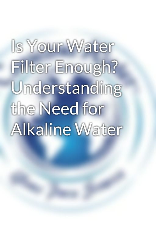 Is Your Water Filter Enough? Understanding the Need for Alkaline Water by ConsciousWater