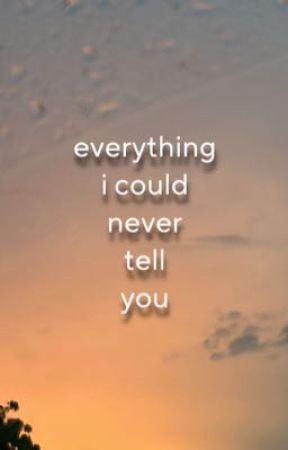 Everything I Could Never Tell You by billiehour