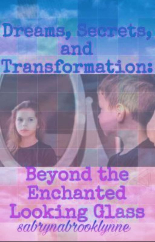 Dreams, Secrets, and Transformations: Beyond the Enchanted Looking Glass by sabrynabrooklynne