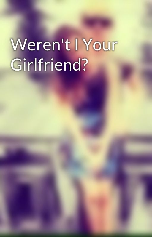 Weren't I Your Girlfriend? by BraseBeyondLove