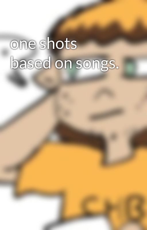 one shots based on songs. by ActuallyAutisticIrl