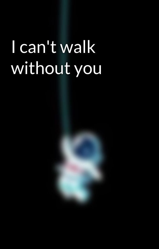 I can't walk without you by mylifespurechaos