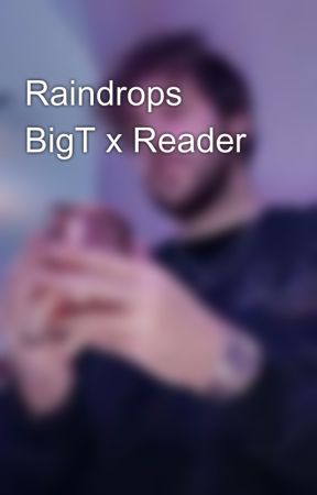 Raindrops 🌧 BigT x Reader by Mo8ny_