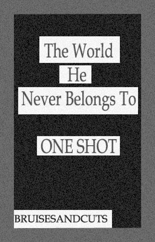 The World He Never Belongs To (One Shot) by bruisesandcuts