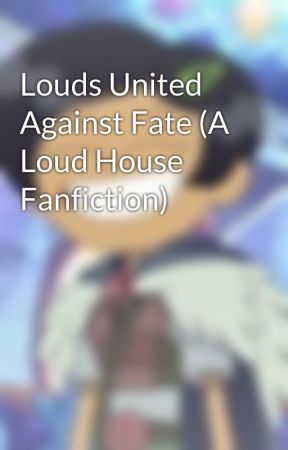 Louds United Against Fate (A Loud House Fanfiction) by MarcyToast