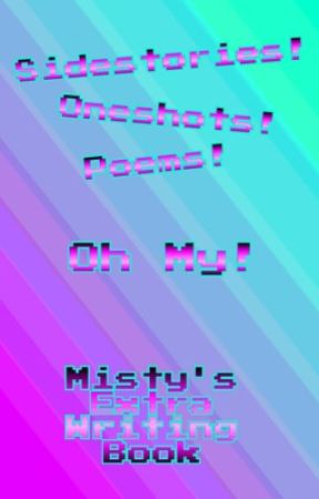 Sidestories! Oneshots! Poems! Oh My! {Misty's Extra Writing Book} by MistyKeldeo