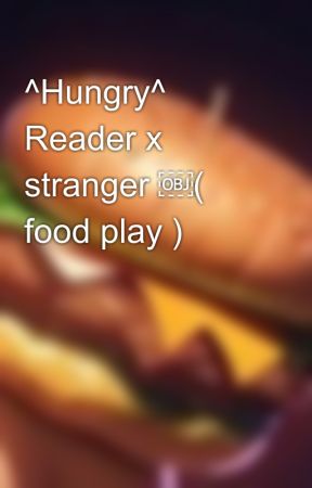 ^Hungry^ Reader x stranger ￼( food play ) by YooBroYoo