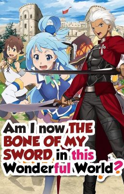 Am I now THE BONE OF MY SWORD in this Wonderful World? (Konosuba x EMIYA reader) cover