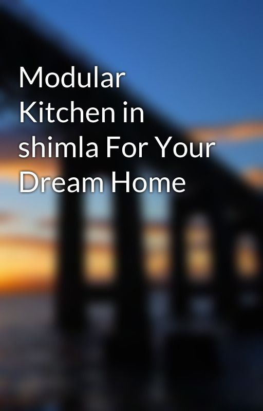 Modular Kitchen in shimla For Your Dream Home by korexworld