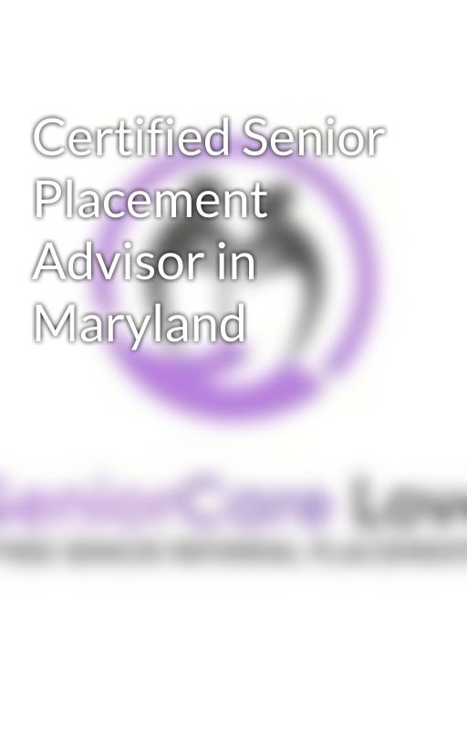 Certified Senior Placement Advisor in Maryland by seniorcarelove