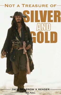 Not a Treasure of Silver and Gold - Jack Sparrow x reader cover