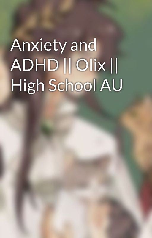 Anxiety and ADHD || Olix || High School AU by Cloudy_Petal_Creek