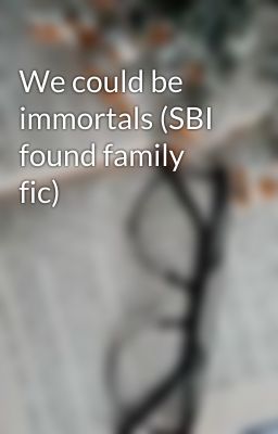 We could be immortals (SBI found family fic) cover