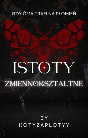 Istoty Zmiennokształtne || gdy ćma trafi na płomień by kotyzaplotyy