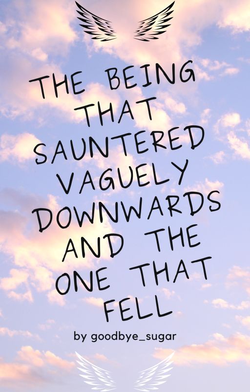 The being that sauntered vaguely downwards and the one that fell by goodbye_sugar