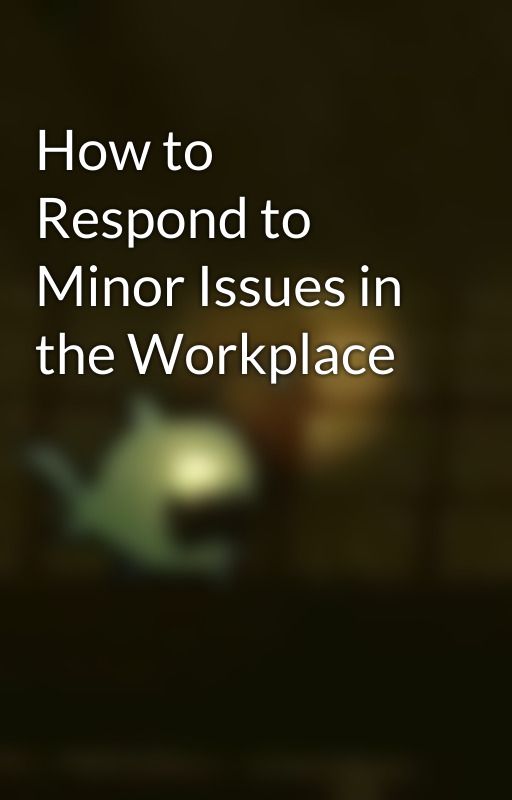 How to Respond to Minor Issues in the Workplace by WyattTrue