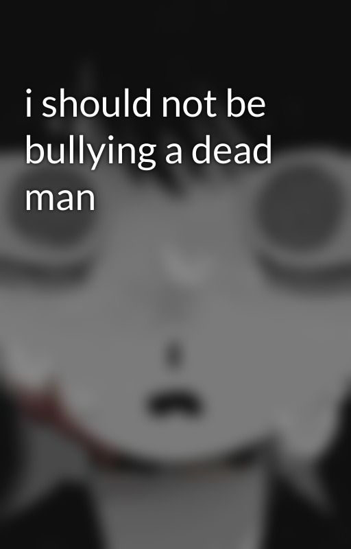 i should not be bullying a dead man by spxllbookz_