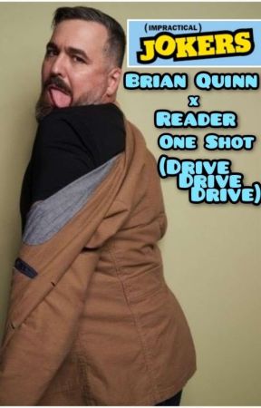 Impractical Jokers - Brian Quinn X Reader | One Shot (Drive Drive Drive) by YummyGhost