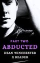  Abducted: Part Two SPN | Dean x Reader | Slow Burn by betty_stonewell