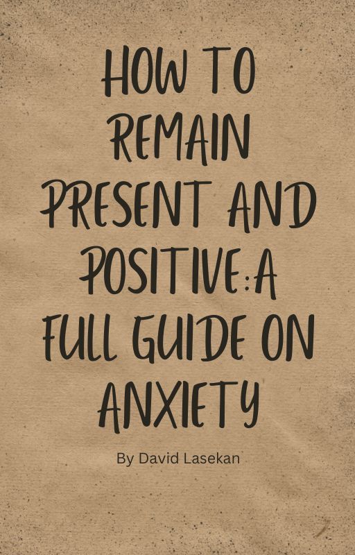 How to remain present and joyful | A full guide on Anxiety by DavidLasekan