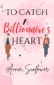 To Catch A Billionaire's Heart (Completed) by Annie_Sunflower