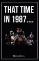 That Time in 1987. . . . (A FNAF Fanfic) (#WATTYS2015) by HenryHero