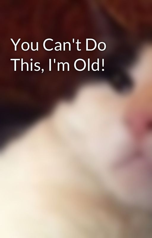 You Can't Do This, I'm Old!  by amazingmsme