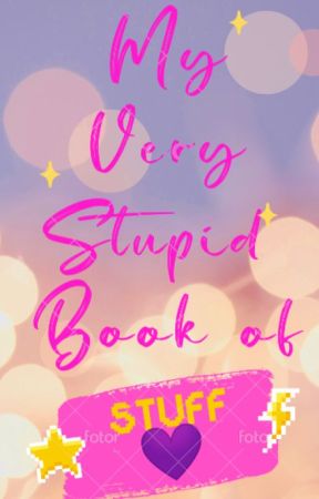 My very stupid book of stuff by hollybell22