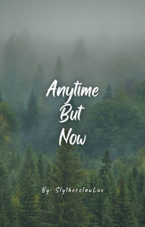 Anytime But Now by SlytherclawLuv