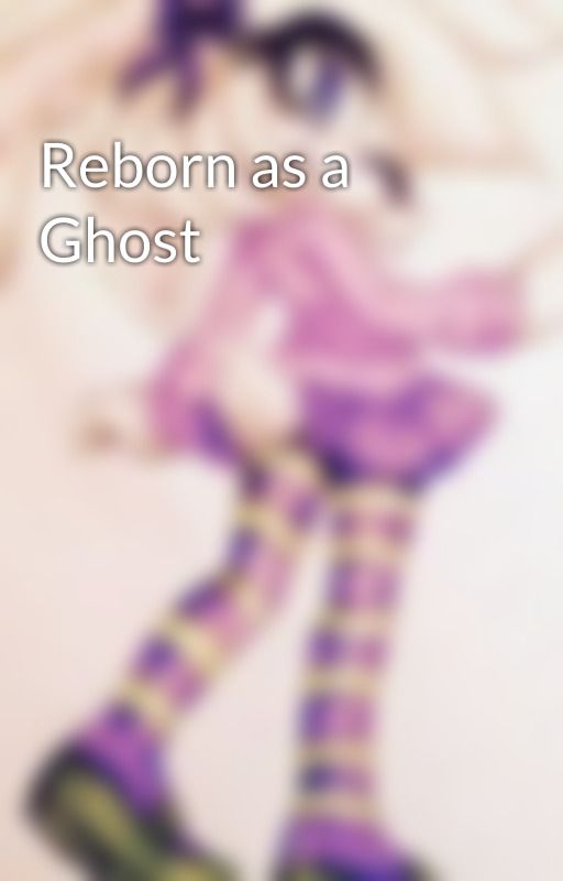 Reborn as a Ghost by Neotwilightheart710