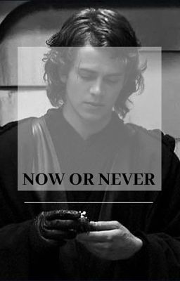 Now or Never [Anakin Skywalker x Reader] cover