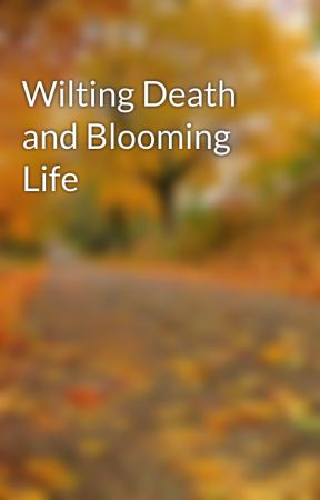 Wilting Death and Blooming Life by WYMRSKCVA