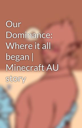 Our Dominance: Where it all began | Minecraft AU story by GoldenEclipse16