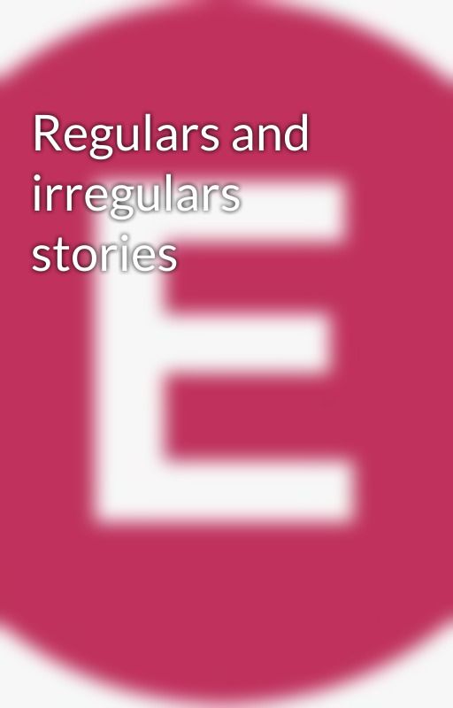 Regulars and irregulars stories by 11aswtfE