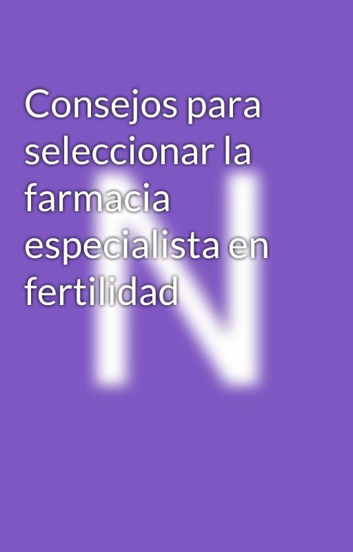 Consejos para seleccionar la farmacia especialista en fertilidad by farmacianoucampanar1