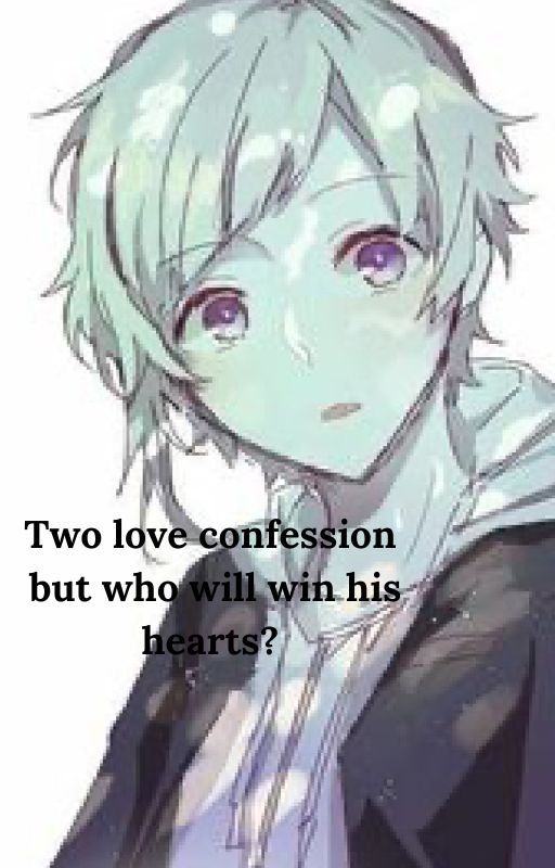 Two love confession.But who will win his heart? by ChipsandBLislife