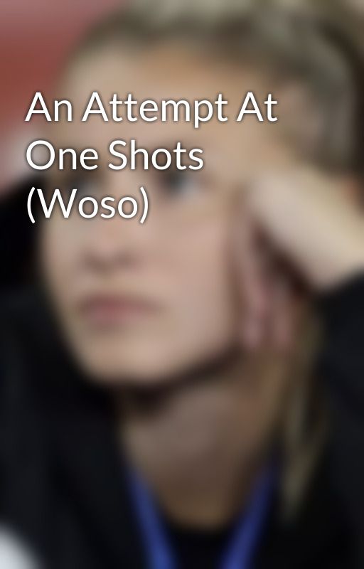 An Attempt At One Shots (Woso) by does1tmatt3r