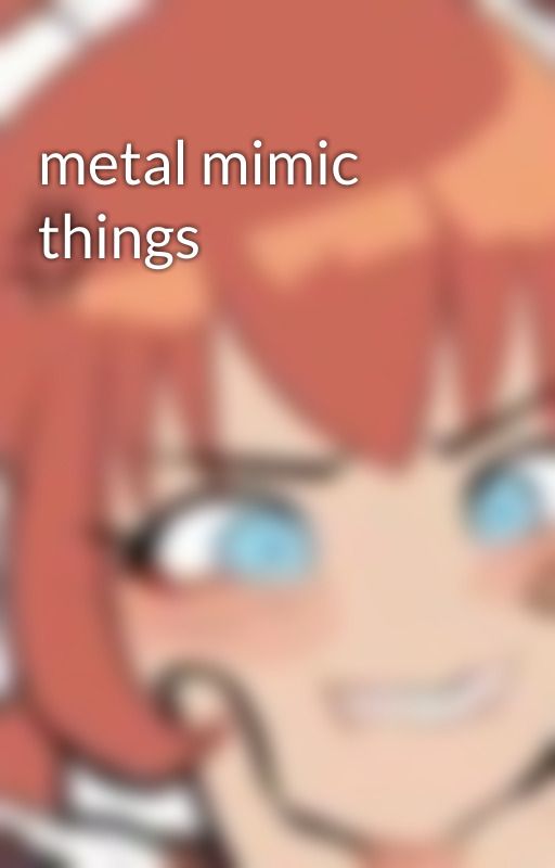 metal mimic things by Girl2thepower