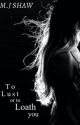 To Lust or to Loath you. (Book 3) Hayley and Caleb's book.  by writingwithmadz