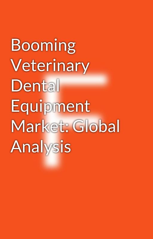 Booming Veterinary Dental Equipment Market: Global Analysis by Health_Care_News