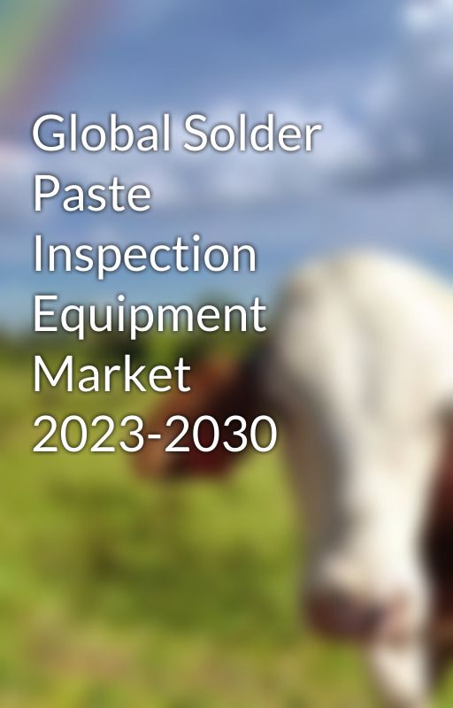 Global Solder Paste Inspection Equipment Market 2023-2030 by ayshsi222