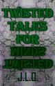 Twisted Tales for Twisted Minds by cynicalchristian