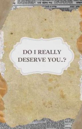 DO I REALLY DESERVE YOU...? by The-fanfic_Writer