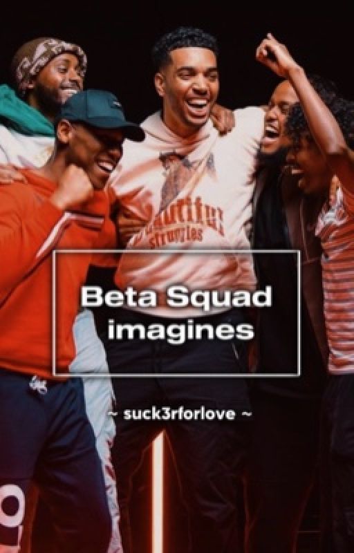 Beta squad Imagines by suck3rforlove