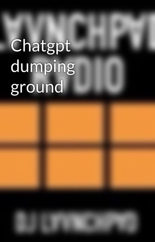 Chatgpt dumping ground  by DJLAUNCHPAD22