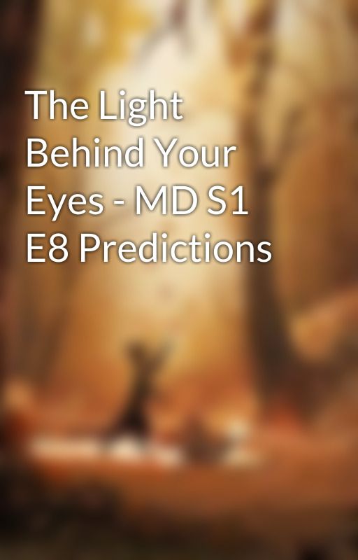 The Light Behind Your Eyes - MD S1 E8 Predictions by LightInAMist