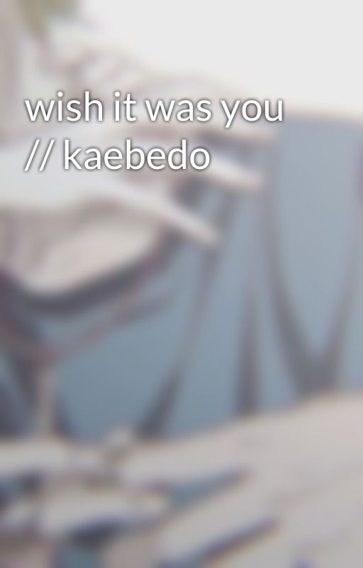 wish it was you // kaebedo by saihqra