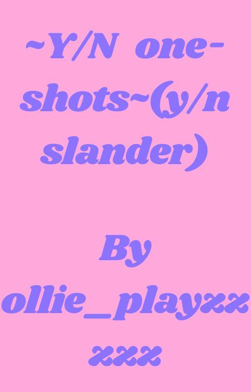 ~Y/N one-shots~ (y/n slander &lt;3) by Ollie_playzzzzz