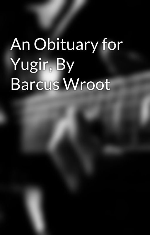 An Obituary for Yugir, By Barcus Wroot by BarcusFanSixtyNine